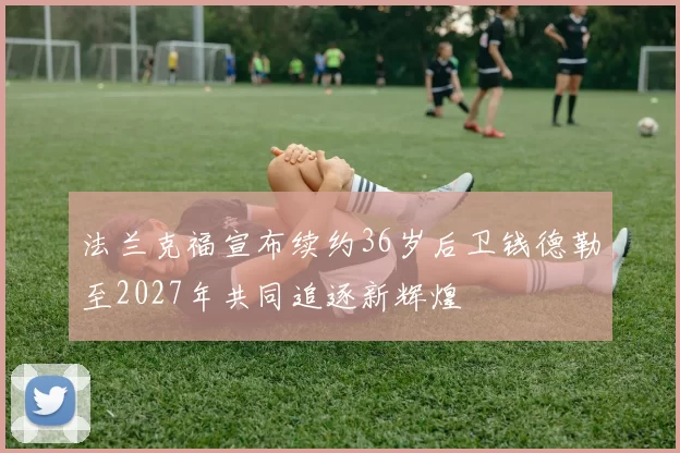 法兰克福宣布续约36岁后卫钱德勒至2027年共同追逐新辉煌