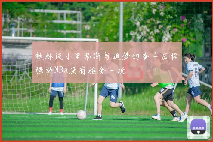 铁林谈小里弗斯与追梦的奋斗历程强调NBA没有施舍一说