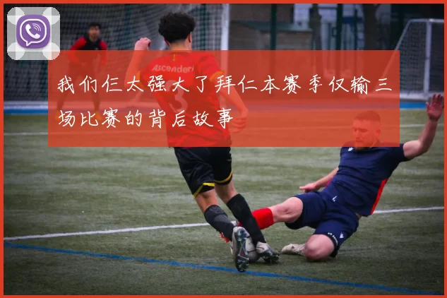 我们仨太强大了拜仁本赛季仅输三场比赛的背后故事