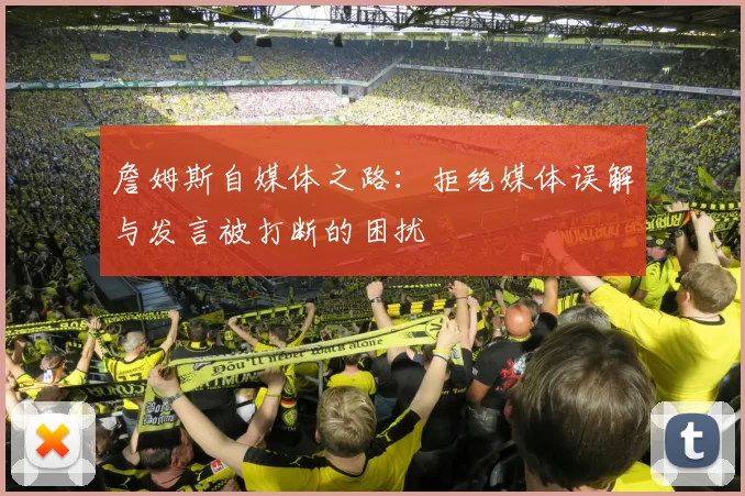 詹姆斯自媒体之路：拒绝媒体误解与发言被打断的困扰