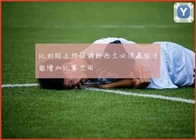 比利时主帅强调新西兰必须赢球才能增加比赛空间
