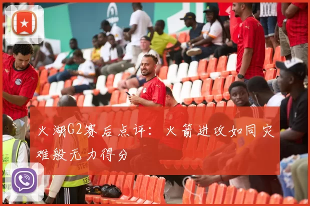 火湖G2赛后点评：火箭进攻如同灾难般无力得分