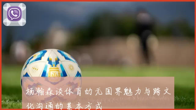杨瀚森谈体育的无国界魅力与跨文化沟通的基本方式