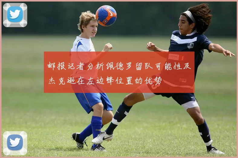 邮报记者分析佩德罗留队可能性及杰克逊在左边锋位置的优势