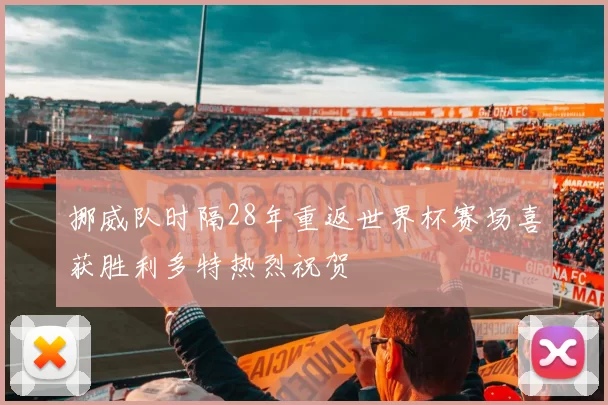 挪威队时隔28年重返世界杯赛场喜获胜利多特热烈祝贺